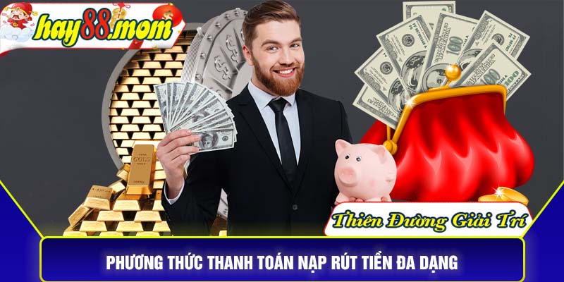 Phương thức thanh toán nạp rút tiền đa dạng